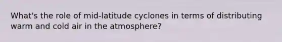 What's the role of mid-latitude cyclones in terms of distributing warm and cold air in the atmosphere?