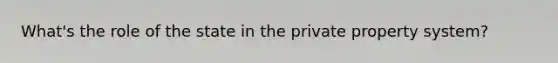 What's the role of the state in the private property system?