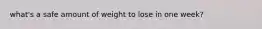 what's a safe amount of weight to lose in one week?