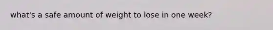 what's a safe amount of weight to lose in one week?