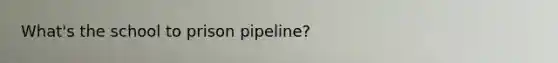 What's the school to prison pipeline?