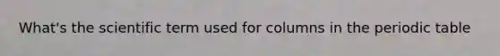 What's the scientific term used for columns in the periodic table
