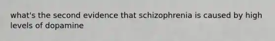 what's the second evidence that schizophrenia is caused by high levels of dopamine