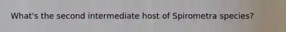 What's the second intermediate host of Spirometra species?
