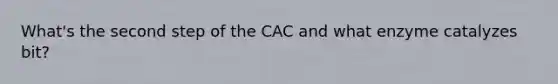 What's the second step of the CAC and what enzyme catalyzes bit?