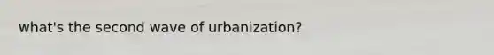 what's the second wave of urbanization?