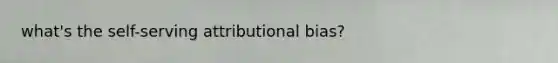 what's the self-serving attributional bias?