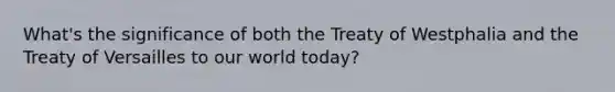 What's the significance of both the Treaty of Westphalia and the Treaty of Versailles to our world today?