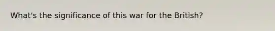 What's the significance of this war for the British?