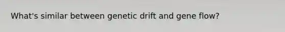 What's similar between genetic drift and gene flow?