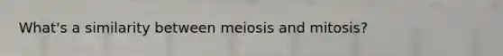 What's a similarity between meiosis and mitosis?