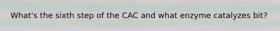 What's the sixth step of the CAC and what enzyme catalyzes bit?