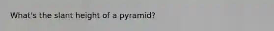 What's the slant height of a pyramid?