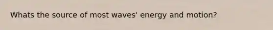 Whats the source of most waves' energy and motion?