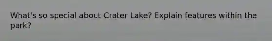 What's so special about Crater Lake? Explain features within the park?