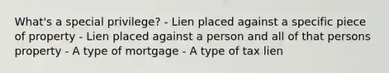 What's a special privilege? - Lien placed against a specific piece of property - Lien placed against a person and all of that persons property - A type of mortgage - A type of tax lien