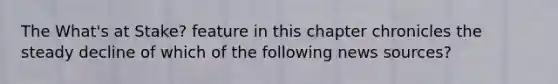 The What's at Stake? feature in this chapter chronicles the steady decline of which of the following news sources?