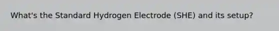 What's the Standard Hydrogen Electrode (SHE) and its setup?