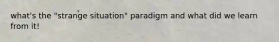 what's the "strange situation" paradigm and what did we learn from it!