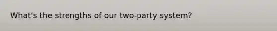 What's the strengths of our two-party system?