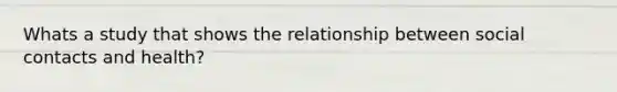 Whats a study that shows the relationship between social contacts and health?