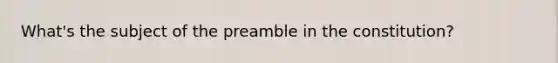 What's the subject of the preamble in the constitution?