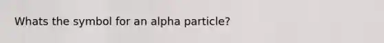 Whats the symbol for an alpha particle?