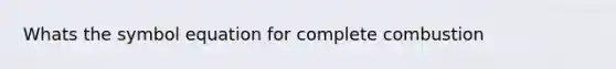 Whats the symbol equation for complete combustion