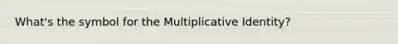 What's the symbol for the Multiplicative Identity?