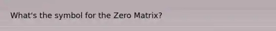 What's the symbol for the Zero Matrix?