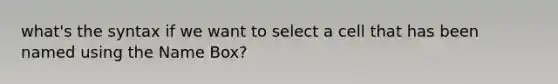 what's the syntax if we want to select a cell that has been named using the Name Box?