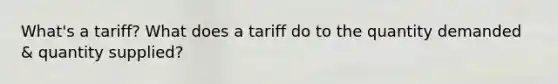 What's a tariff? What does a tariff do to the quantity demanded & quantity supplied?