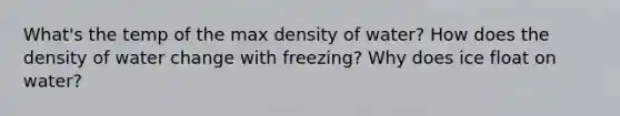 What's the temp of the max density of water? How does the density of water change with freezing? Why does ice float on water?