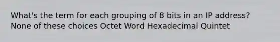 What's the term for each grouping of 8 bits in an IP address? None of these choices Octet Word Hexadecimal Quintet