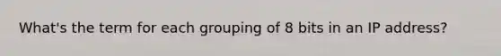 What's the term for each grouping of 8 bits in an IP address?