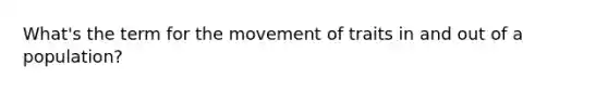 What's the term for the movement of traits in and out of a population?