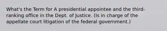 What's the Term for A presidential appointee and the third-ranking office in the Dept. of Justice. (Is in charge of the appellate court litigation of the federal government.)