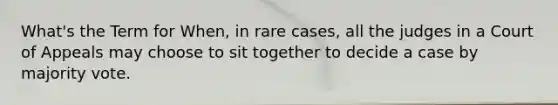 What's the Term for When, in rare cases, all the judges in a Court of Appeals may choose to sit together to decide a case by majority vote.