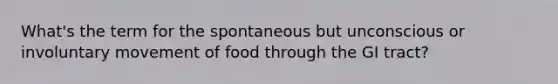 What's the term for the spontaneous but unconscious or involuntary movement of food through the GI tract?