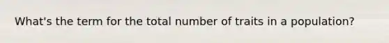 What's the term for the total number of traits in a population?