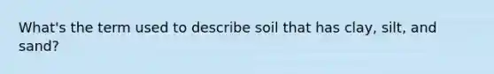 What's the term used to describe soil that has clay, silt, and sand?