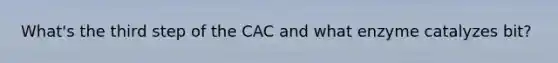 What's the third step of the CAC and what enzyme catalyzes bit?