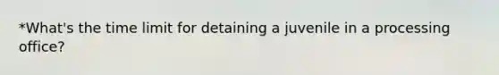 *What's the time limit for detaining a juvenile in a processing office?