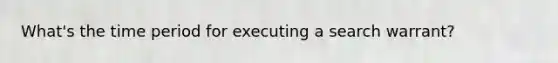 What's the time period for executing a search warrant?