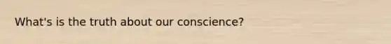 What's is the truth about our conscience?