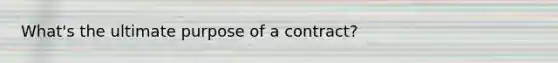 What's the ultimate purpose of a contract?