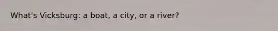 What's Vicksburg: a boat, a city, or a river?