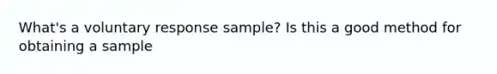 What's a voluntary response sample? Is this a good method for obtaining a sample