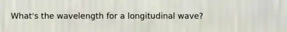 What's the wavelength for a longitudinal wave?