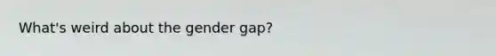 What's weird about the gender gap?